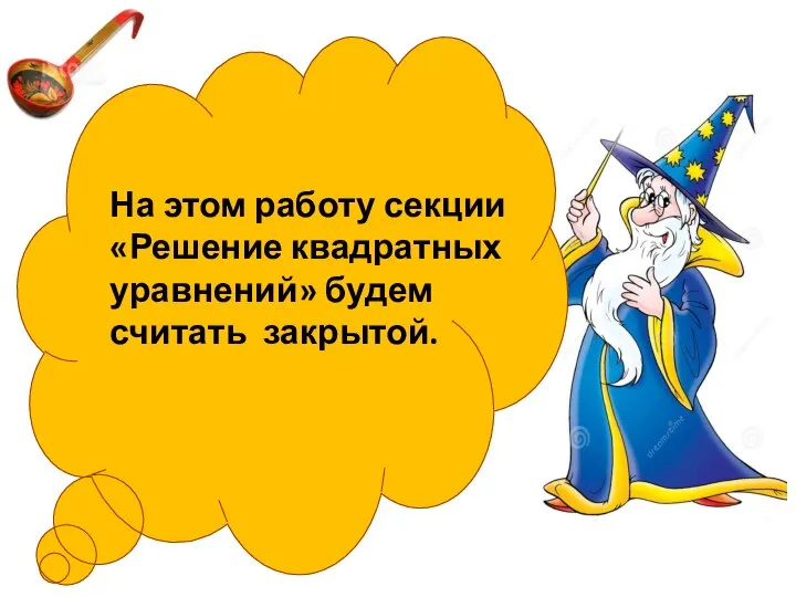 На этом работу секции «Решение квадратных уравнений» будем считать закрытой.