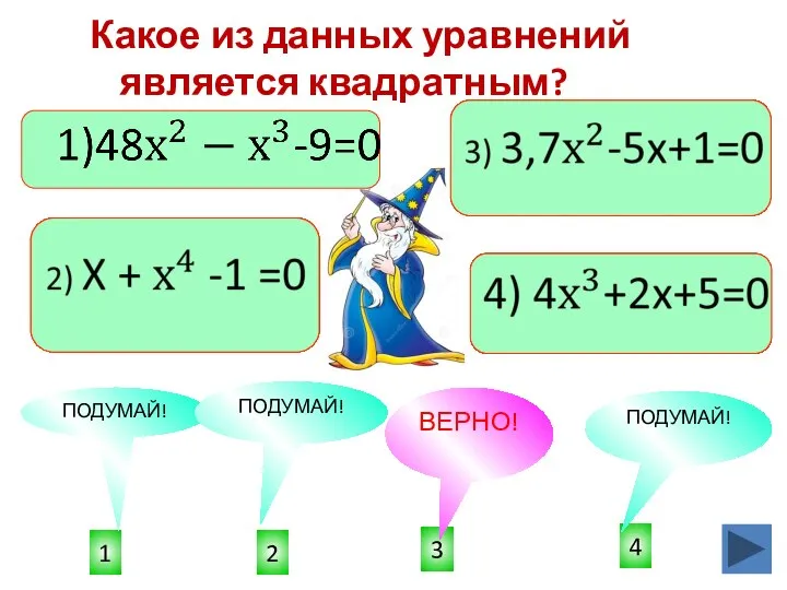 3 1 4 2 ПОДУМАЙ! ПОДУМАЙ! ПОДУМАЙ! ВЕРНО! Какое из данных уравнений является квадратным?