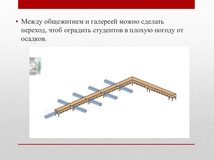 Между общежитием и галереей можно сделать переход, чтоб оградить студентов в плохую погоду от осадков.