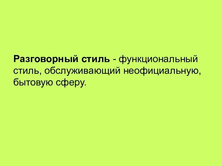 Разговорный стиль - функциональный стиль, обслуживающий неофициальную, бытовую сферу.