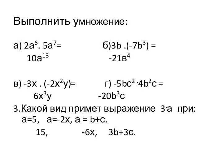 Выполнить умножение: а) 2а6. 5а7= б)3b .(-7b3) = 10а13 -21в4 в)