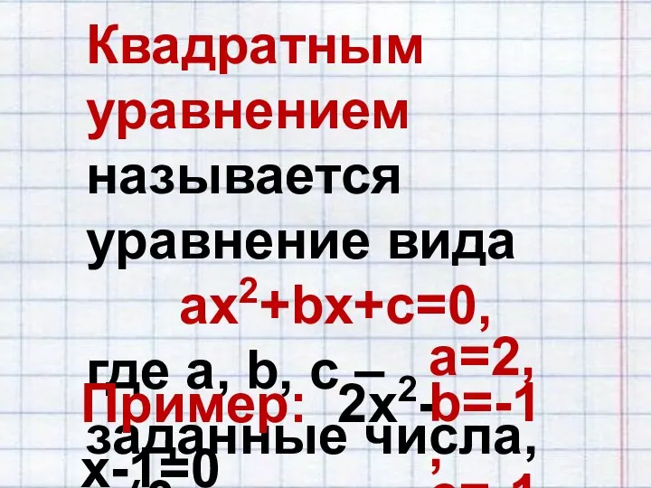 Квадратным уравнением называется уравнение вида ax2+bx+c=0, где a, b, c –