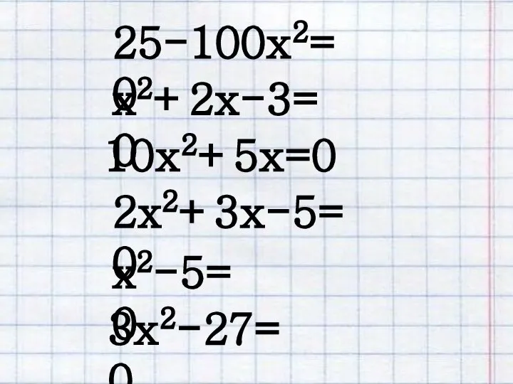 2х2+3x-5=0 10x2+5x=0 25-100x2=0 х2-5=0 3x2-27=0 х2+2x-3=0