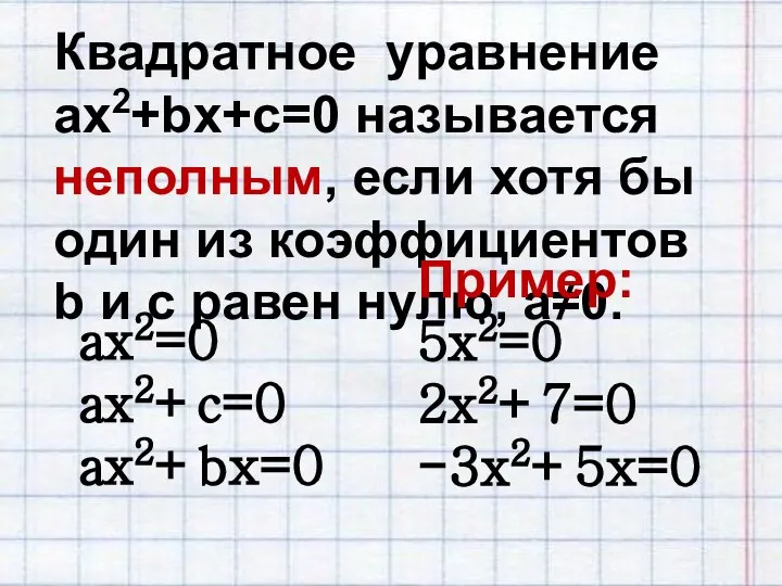 Квадратное уравнение ax2+bx+c=0 называется неполным, если хотя бы один из коэффициентов