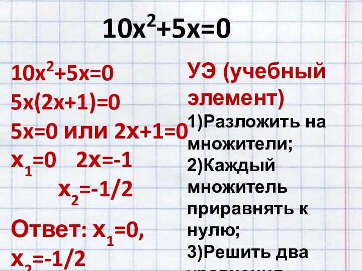 10x2+5x=0 10x2+5x=0 5x(2x+1)=0 5x=0 или 2х+1=0 х1=0 2х=-1 х2=-1/2 Ответ: х1=0,х2=-1/2