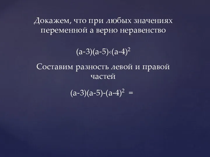 Докажем, что при любых значениях переменной а верно неравенство (а-3)(а-5)‹(а-4)2 Составим