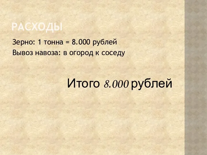 РАСХОДЫ Зерно: 1 тонна = 8.000 рублей Вывоз навоза: в огород к соседу Итого 8.000 рублей