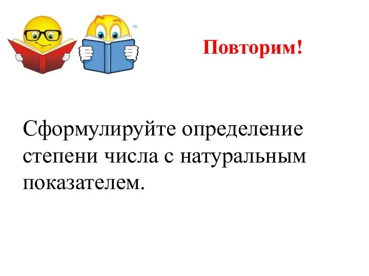 Повторим! Сформулируйте определение степени числа с натуральным показателем.