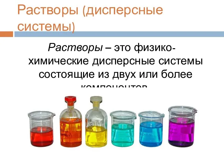 Растворы (дисперсные системы) Растворы – это физико-химические дисперсные системы состоящие из двух или более компонентов.