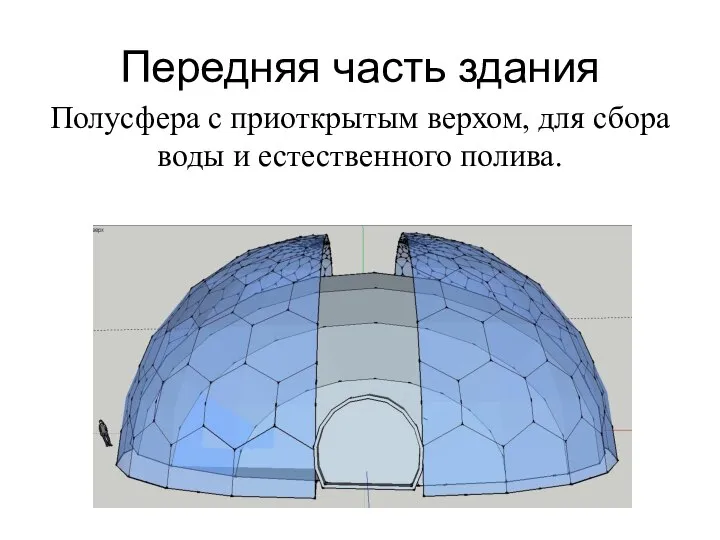 Передняя часть здания Полусфера с приоткрытым верхом, для сбора воды и естественного полива.