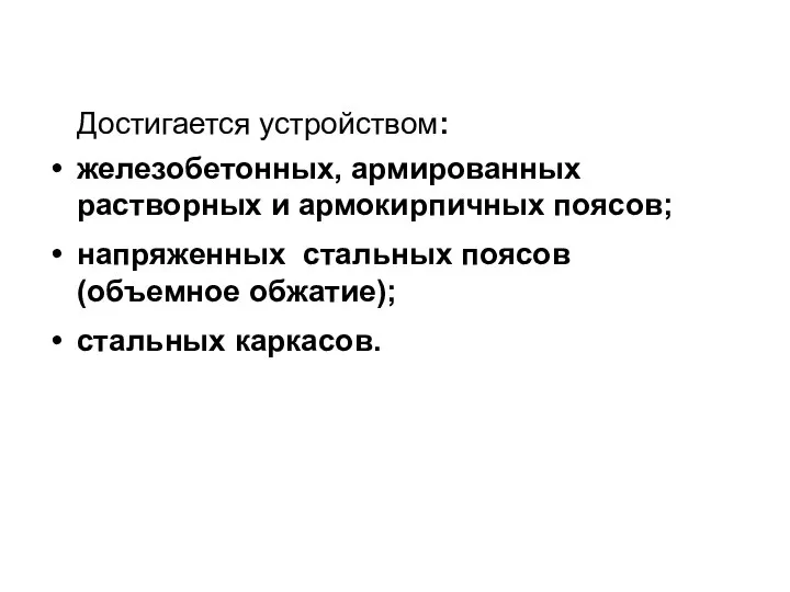 Достигается устройством: железобетонных, армированных растворных и армокирпичных поясов; напряженных стальных поясов (объемное обжатие); стальных каркасов.