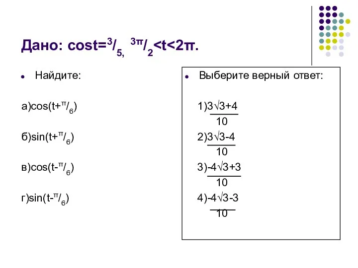 Дано: cost=3/5, 3π/2 Найдите: а)cos(t+π/6) б)sin(t+π/6) в)cos(t-π/6) г)sin(t-π/6) Выберите верный ответ: