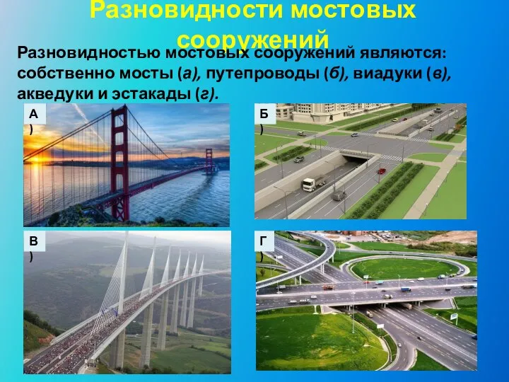 Разновидности мостовых сооружений Разновидностью мостовых сооружений являются: собственно мосты (а), путепроводы