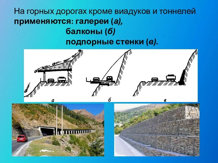 На горных дорогах кроме виадуков и тоннелей применяются: галереи (а), балконы (б) подпорные стенки (в).