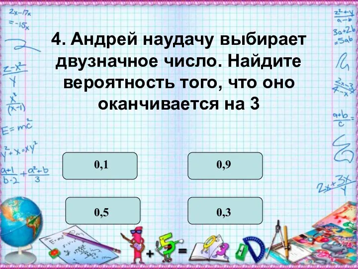 4. Андрей наудачу выбирает двузначное число. Найдите вероятность того, что оно оканчивается на 3