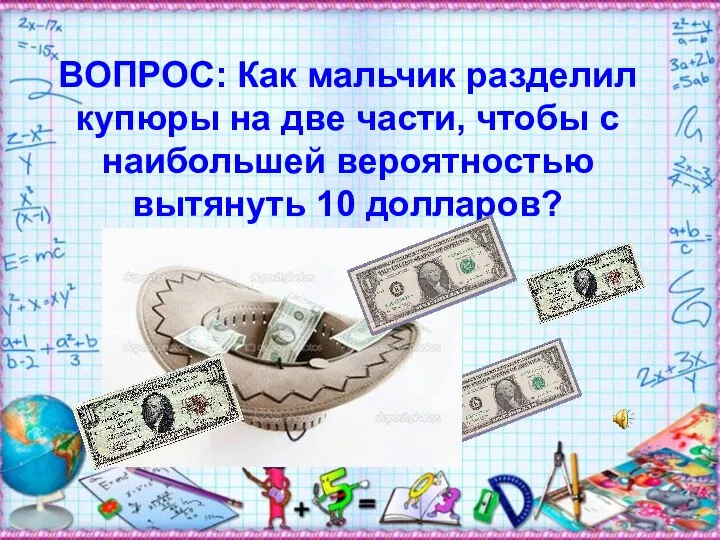 ВОПРОС: Как мальчик разделил купюры на две части, чтобы с наибольшей вероятностью вытянуть 10 долларов?