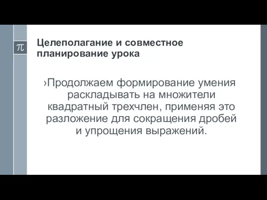 Целеполагание и совместное планирование урока Продолжаем формирование умения раскладывать на множители