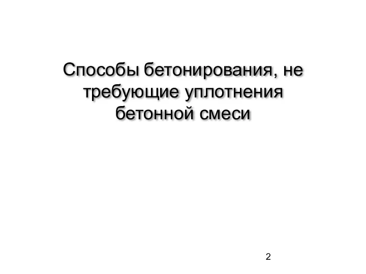 Способы бетонирования, не требующие уплотнения бетонной смеси