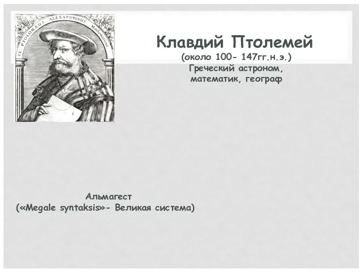 Клавдий Птолемей (около 100- 147гг.н.э.) Греческий астроном, математик, географ Альмагест («Megale syntaksis»- Великая система)