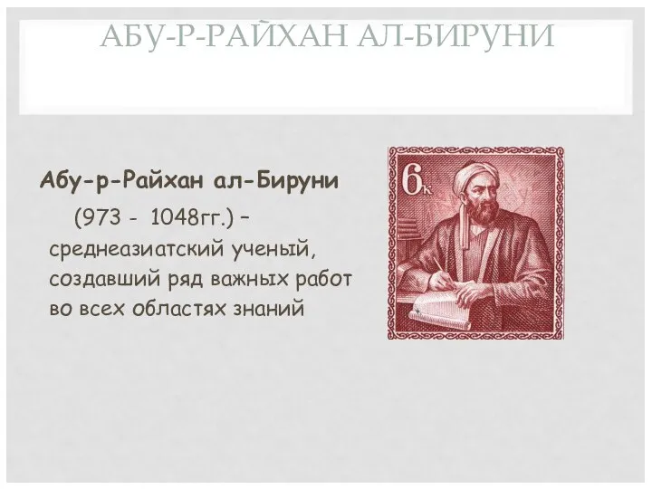 АБУ-Р-РАЙХАН АЛ-БИРУНИ Абу-р-Райхан ал-Бируни (973 - 1048гг.) –среднеазиатский ученый, создавший ряд