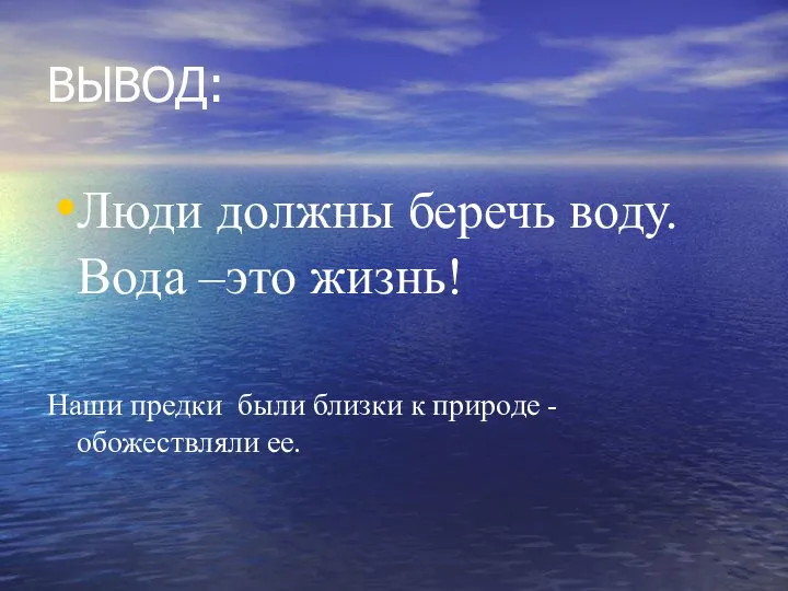 ВЫВОД: Люди должны беречь воду. Вода –это жизнь! Наши предки были близки к природе -обожествляли ее.