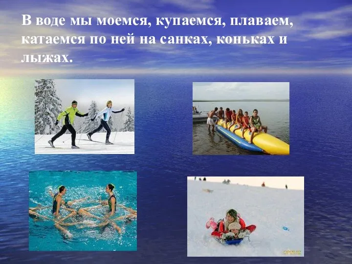 В воде мы моемся, купаемся, плаваем, катаемся по ней на санках, коньках и лыжах.