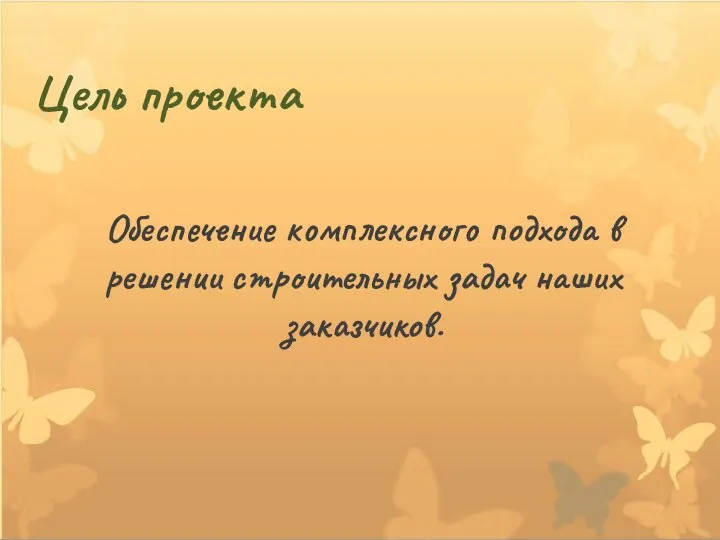 Цель проекта Обеспечение комплексного подхода в решении строительных задач наших заказчиков.