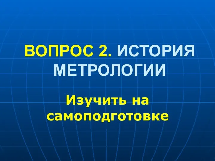 ВОПРОС 2. ИСТОРИЯ МЕТРОЛОГИИ Изучить на самоподготовке