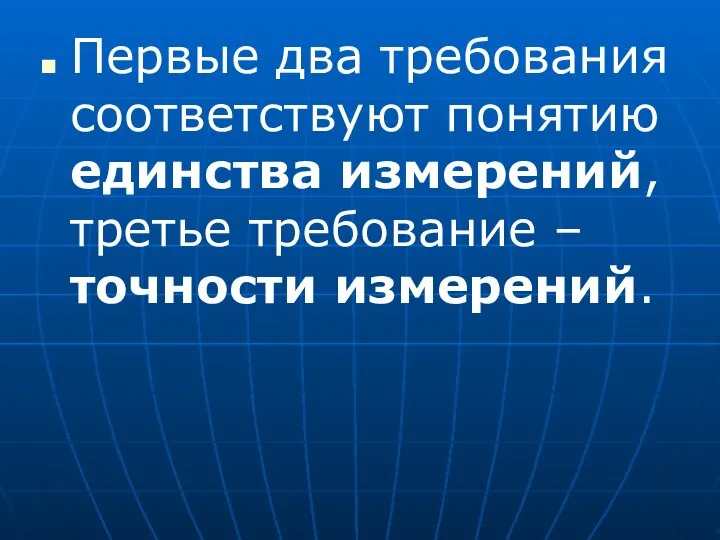 Первые два требования соответствуют понятию единства измерений, третье требование – точности измерений.