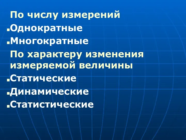 По числу измерений Однократные Многократные По характеру изменения измеряемой величины Статические Динамические Статистические