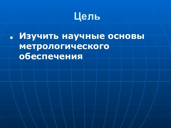 Цель Изучить научные основы метрологического обеспечения