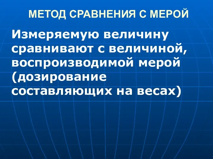 МЕТОД СРАВНЕНИЯ С МЕРОЙ Измеряемую величину сравнивают с величиной, воспроизводимой мерой(дозирование составляющих на весах)