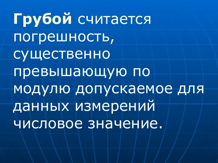 Грубой считается погрешность, существенно превышающую по модулю допускаемое для данных измерений числовое значение.