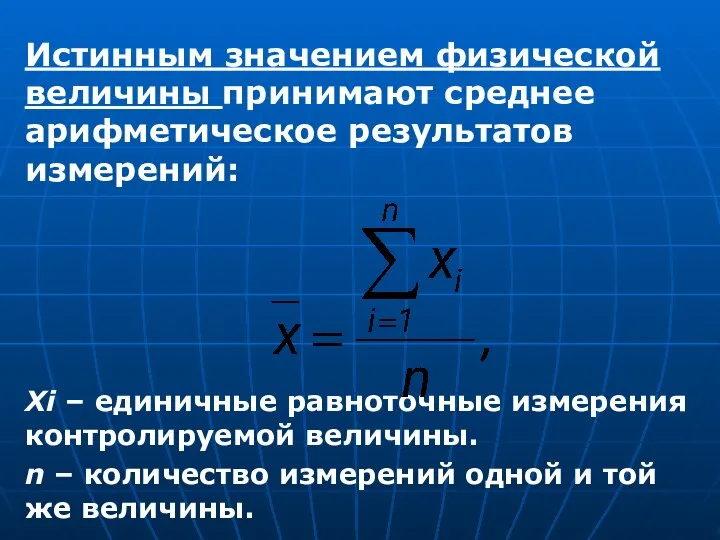 Истинным значением физической величины принимают среднее арифметическое результатов измерений: Хi –