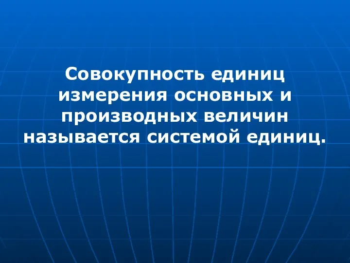 Совокупность единиц измерения основных и производных величин называется системой единиц.