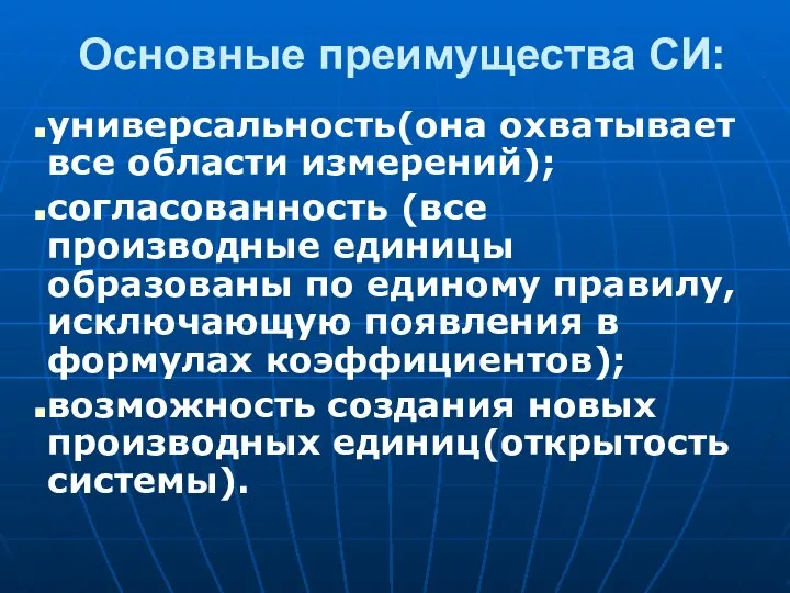 Основные преимущества СИ: универсальность(она охватывает все области измерений); согласованность (все производные