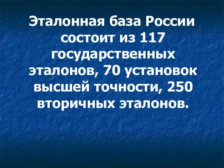 Эталонная база России состоит из 117 государственных эталонов, 70 установок высшей точности, 250 вторичных эталонов.