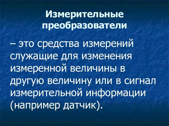 Измерительные преобразователи – это средства измерений служащие для изменения измеренной величины