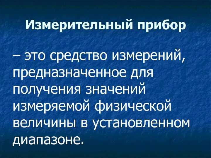 Измерительный прибор – это средство измерений, предназначенное для получения значений измеряемой физической величины в установленном диапазоне.