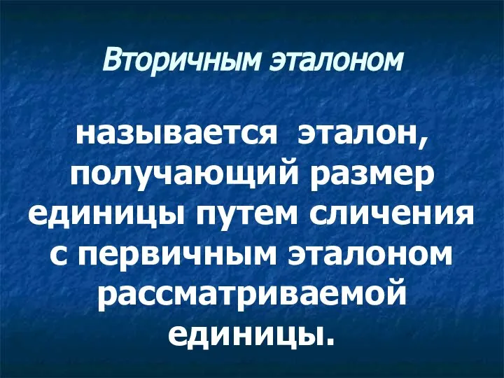 Вторичным эталоном называется эталон, получающий размер единицы путем сличения с первичным эталоном рассматриваемой единицы.