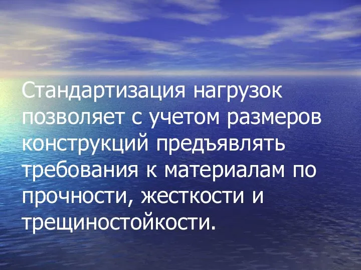 Стандартизация нагрузок позволяет с учетом размеров конструкций предъявлять требования к материалам по прочности, жесткости и трещиностойкости.