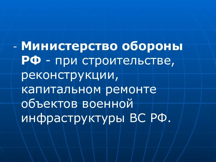 - Министерство обороны РФ - при строительстве, реконструкции, капитальном ремонте объектов военной инфраструктуры ВС РФ.