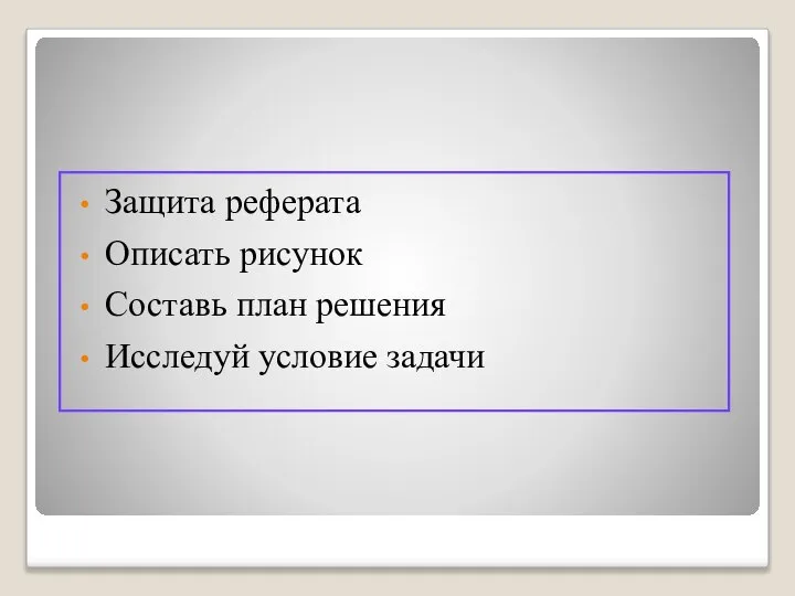 Защита реферата Описать рисунок Составь план решения Исследуй условие задачи