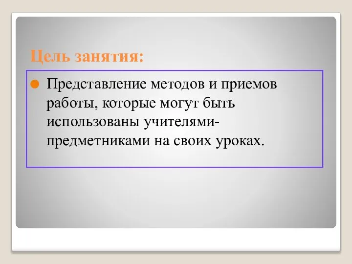 Цель занятия: Представление методов и приемов работы, которые могут быть использованы учителями-предметниками на своих уроках.