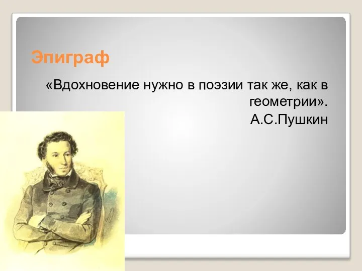 Эпиграф «Вдохновение нужно в поэзии так же, как в геометрии». А.С.Пушкин
