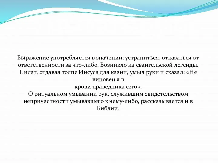 Выражение употребляется в значении: устраниться, отказаться от ответственности за что-либо. Возникло