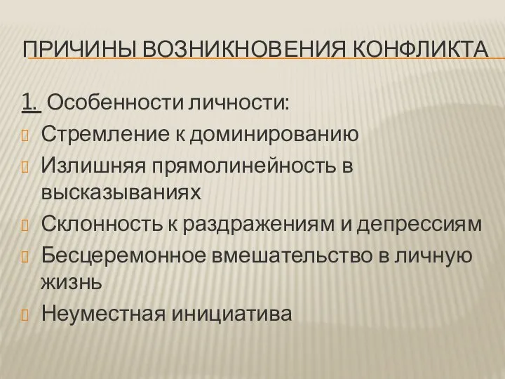 ПРИЧИНЫ ВОЗНИКНОВЕНИЯ КОНФЛИКТА 1. Особенности личности: Стремление к доминированию Излишняя прямолинейность