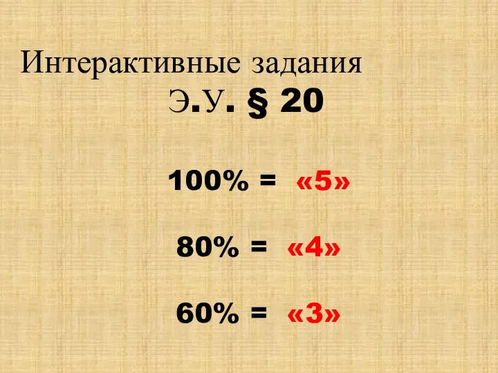100% = «5» 80% = «4» 60% = «3» Интерактивные задания Э.У. § 20