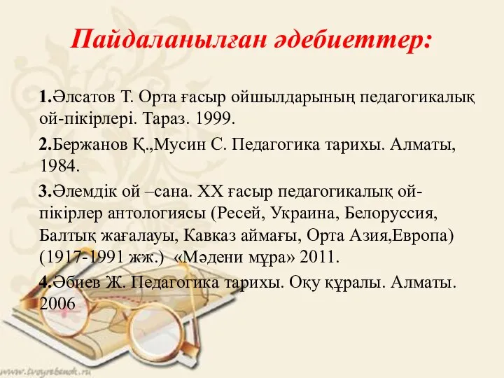 Пайдаланылған әдебиеттер: 1.Әлсатов Т. Орта ғасыр ойшылдарының педагогикалық ой-пікірлері. Тараз. 1999.