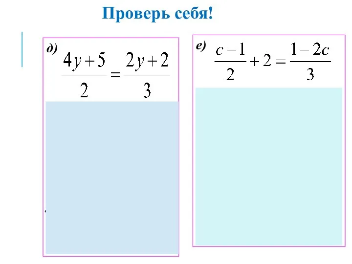 д) 12y+15=4y+4 12y-4y=4-15 8y=-11 y= Ответ: е) (c-1)∙3+12=2(1-2c) 3c-3+12=2-4c 7c=-7 c =-1 Ответ: -1 Проверь себя!